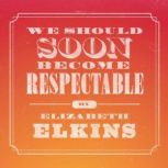 We Should Soon Become Respectable, Elizabeth Elkins