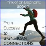 Think of an Elephant Book 2: FROM SUCCESS TO SIGNIFICANT CONNECTIONS, Paul G. Bailey