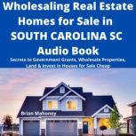Wholesaling Real Estate Homes for Sale in SOUTH CAROLINA SC Audio Book Secrets to Government Grants, Wholesale Properties, Land & Invest in Houses for Sale Cheap, Brian Mahoney