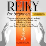 Reiki for Beginners The Complete Guide to Reiki Healing, Guided Meditation Techniques to Reduce Stress, Balance and Increase your Energy, Reiki Treated Food, Oliver Moore