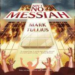 Ain't No Messiah A Novel, Mark Tullius