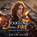 Your love was a fire I gladly walked ..., Jacob Alger