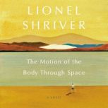 The Motion of the Body Through Space A Novel, Lionel Shriver