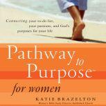 Pathway to Purpose for Women Connecting Your To-Do List, Your Passions, and God's Purposes for Your Life, Katherine Brazelton