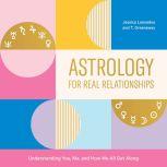 Astrology for Real Relationships Understanding You, Me, and How We All Get Along, Jessica Lanyadoo