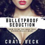 Bulletproof Seduction How to Be the ..., Craig Beck
