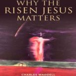 Why the Risen Jesus Matters, Charles Waddell
