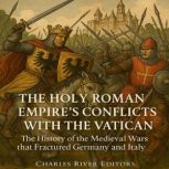 The Holy Roman Empires Conflicts wit..., Charles River Editors