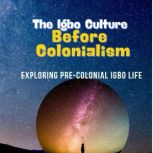 The Igbo Culture Before Colonialism, B. Egwuatu