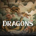 Dragons The History of Dragon Legend..., Charles River Editors