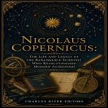 Nicolaus Copernicus The Life and Leg..., Charles River Editors