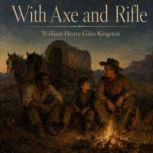 With Axe and Rifle, William Henry Giles Kingston