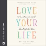 Love Your Life Even When You Dont L..., Rachel Awtrey