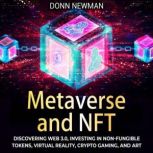 Metaverse and NFT: Discovering Web 3.0, Investing in Non-fungible Tokens, Virtual Reality, Crypto Gaming, and Art, Donn Newman