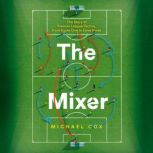 The Mixer: The Story of Premier League Tactics, from Route One to False Nines, Michael Cox
