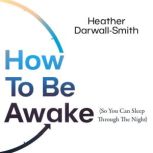 How To Be Awake So You Can Sleep Thr..., Heather DarwallSmith