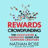 Rewards Crowdfunding: The Kickstarter & Indiegogo Guide For Campaign Creators, Nathan Rose