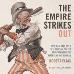 The Empire Strikes Out How Baseball Sold US Foreign Policy and Promoted the American Way Abroad, Robert Elias