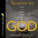 Nearer to God Closing the Distance between You and Your Creator, Wayman Ming Jr.