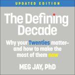 The Defining Decade Why Your Twenties Matter--And How to Make the Most of Them Now, Meg Jay