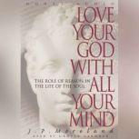 Love Your God with All Your Mind, J. P. Moreland