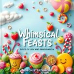 Whimsical Feasts Bites of Joy and Im..., Gideon Strathmore