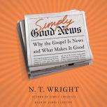 Simply Good News Why the Gospel Is News and What Makes It Good, N. T. Wright