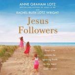 Jesus Followers Real-Life Lessons for Igniting Faith in the Next Generation, Anne Graham Lotz