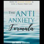 Anti Anxiety Formula How To Banish Worry And Live A Panic-Free Life, Dr. Mike Steves