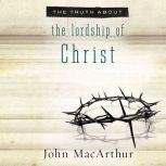 The Truth About the Lordship of Christ, John F. MacArthur