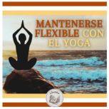 Mantenerse Flexible Con El Yoga, LIBROTEKA