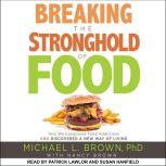 Breaking the Stronghold of Food How We Conquered Food Addictions and Discovered a New Way of Living, PhD Brown