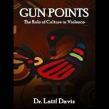 Gun Points The Role of Culture in Vi..., Dr. Latif Davis