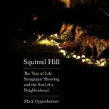 Squirrel Hill The Tree of Life Synagogue Shooting and the Soul of a Neighborhood, Mark Oppenheimer