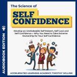 The Science of Self Confidence Develop an Unshakeable Self Esteem, Self Love and Self Confidence + Why You Need to Take Extreme Ownership for Your Self Confidence, Timothy Willink