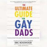 The Ultimate Guide for Gay Dads Everything You Need to Know about LGBTQ Parenting but Are (Mostly) Afraid to Ask, Eric Rosswood