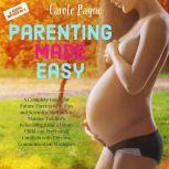 Parenting Made Easy A Complete Guide..., Carole Payne