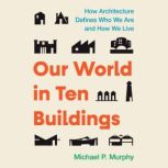 Our World in Ten Buildings, Michael Murphy