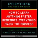 How to Learn Anything Faster Remember Everything Enjoy the Process Only One Hour - Everything You Need to Know, Zane Rozzi