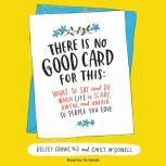 There Is No Good Card for This What To Say and Do When Life Is Scary, Awful, and Unfair to People You Love, Dr. Kelsey Crowe
