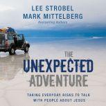 The Unexpected Adventure Taking Everyday Risks to Talk with People about Jesus, Lee Strobel