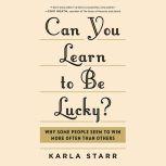 Can You Learn to Be Lucky? Why Some People Seem to Win More Often Than Others, Karla Starr