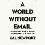 A World Without Email Reimagining Work in an Age of Communication Overload, Cal Newport