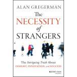 The Necessity of Strangers The Intriguing Truth About Insight, Innovation, and Success, Alan Gregerman