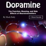 Dopamine The Function, Meaning, and Side Effects of Neurotransmitters, Mark Daily