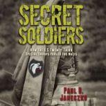 Secret Soldiers How the U.S. Twenty-Third Special Troops Fooled the Nazis, Paul B. Janeczko