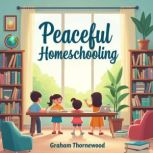 Peaceful Homeschooling Your Guide to..., Graham Thornewood