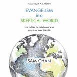 Evangelism in a Skeptical World How to Make the Unbelievable News about Jesus More Believable, Sam Chan