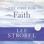 The Case for Faith A Journalist Investigates the Toughest Objections to Christianity, Lee Strobel