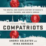 The Compatriots The Brutal and Chaotic History of Russia's Exiles, Emigres, and Agents Abroad, Andrei Soldatov